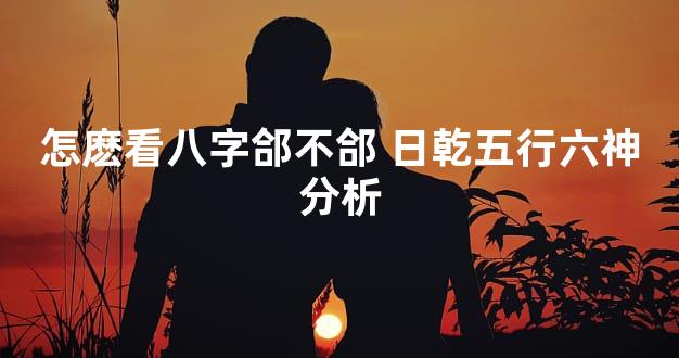 怎麽看八字郃不郃 日乾五行六神分析